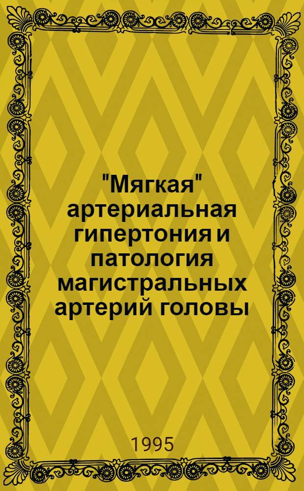 "Мягкая" артериальная гипертония и патология магистральных артерий головы: (Клинико - инструментальное и биохим. исслед.) : Автореф. дис. на соиск. учен. степ. д.м.н. : Спец. 14.00.06