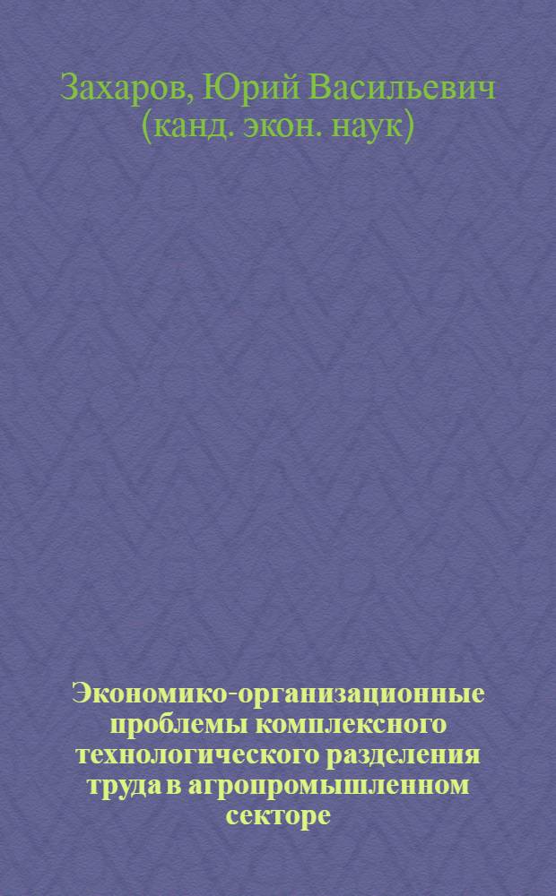 Экономико-организационные проблемы комплексного технологического разделения труда в агропромышленном секторе: (Внутрихозяйств. и внешнеэкон. деятельность) : Автореф. дис. на соиск. учен. степ. к.э.н. : Спец. 08.00.05