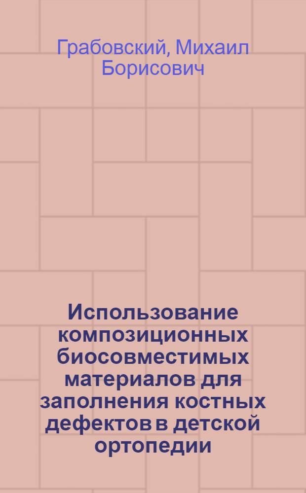 Использование композиционных биосовместимых материалов для заполнения костных дефектов в детской ортопедии: (Эксперим.-клинич. исслед.) : Автореф. дис. на соиск. учен. степ. к.м.н. : Спец. 14.00.22