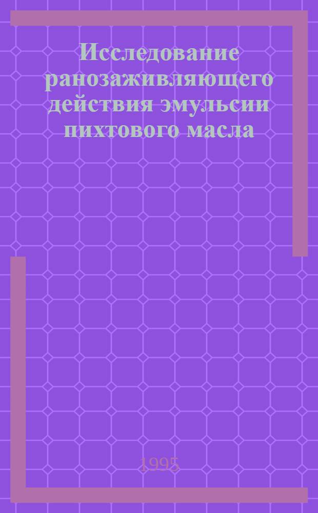 Исследование ранозаживляющего действия эмульсии пихтового масла : Автореф. дис. на соиск. учен. степ. к.м.н. : Спец. 14.00.27