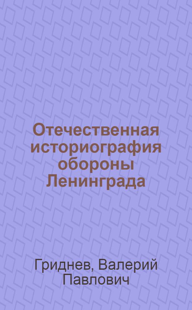 Отечественная историография обороны Ленинграда: (1941 - 1944 гг.) : Автореф. дис. на соиск. учен. степ. д.ист.н. : Спец. 07.00.02