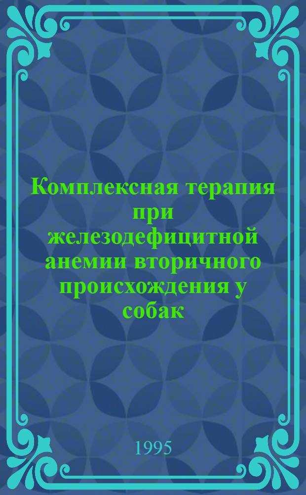 Комплексная терапия при железодефицитной анемии вторичного происхождения у собак : Автореф. дис. на соиск. учен. степ. к.вет.н. : Спец. 16.00.01