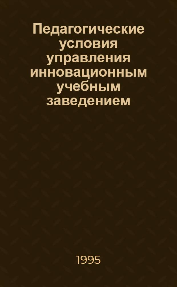 Педагогические условия управления инновационным учебным заведением : Автореф. дис. на соиск. учен. степ. к.п.н. : Спец. 13.00.01