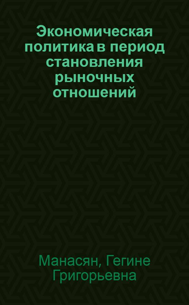 Экономическая политика в период становления рыночных отношений: методология и анализ (по материалам Респ. Армения) : Автореф. дис. на соиск. учен. степ. д.э.н. : Спец. 08.00.05
