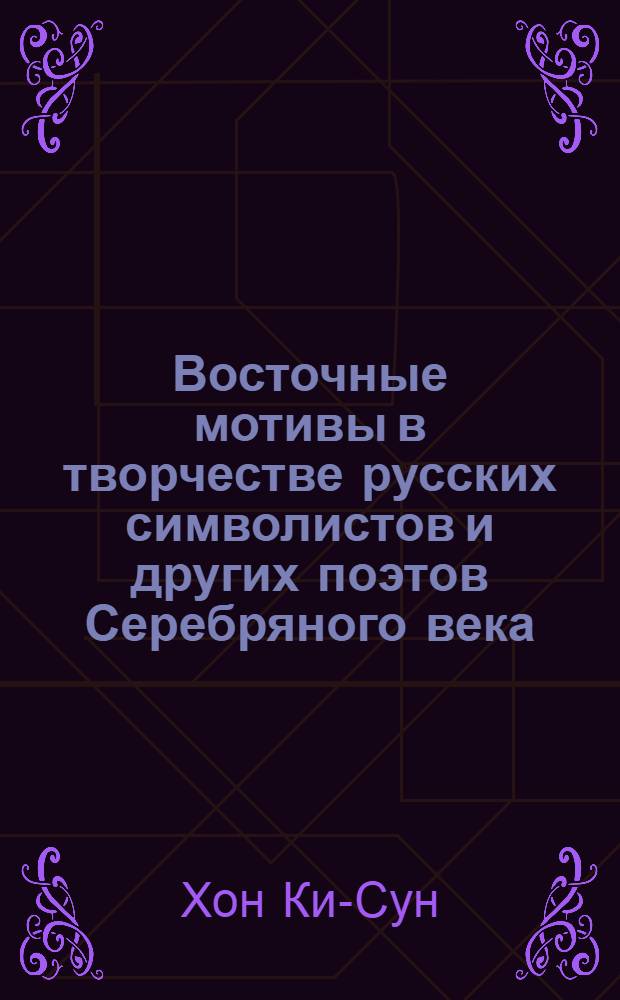 Восточные мотивы в творчестве русских символистов и других поэтов Серебряного века : Автореф. дис. на соиск. учен. степ. к.филол.н. : Спец. 10.01.02