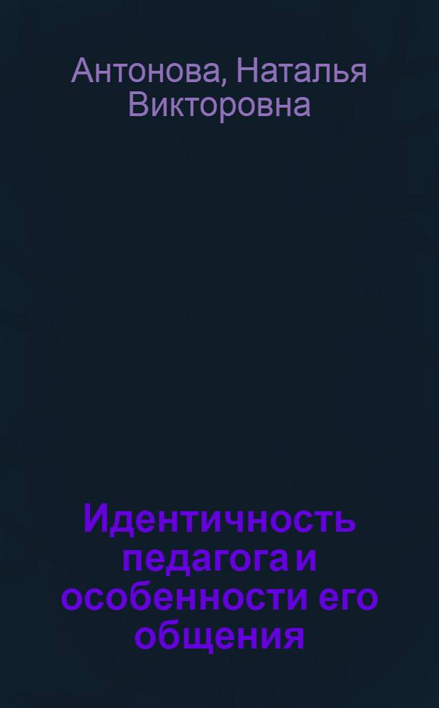 Идентичность педагога и особенности его общения : Автореф. дис. на соиск. учен. степ. к.психол.н. : Спец. 19.00.05