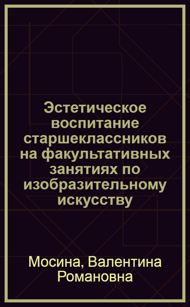 Эстетическое воспитание старшеклассников на факультативных занятиях по изобразительному искусству : (На материале рус. живописи начала ХХ века) : Автореф. дис. на соиск. учен. степ. к.п.н. : Спец. 13.00.01
