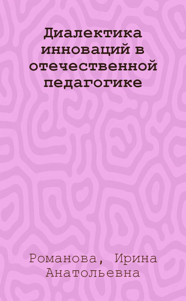 Диалектика инноваций в отечественной педагогике :(В теории и практике общеобразоват. шк. ХХ века) : Автореф. дис. на соиск. учен. степ. к.п.н. : Спец. 13.00.01