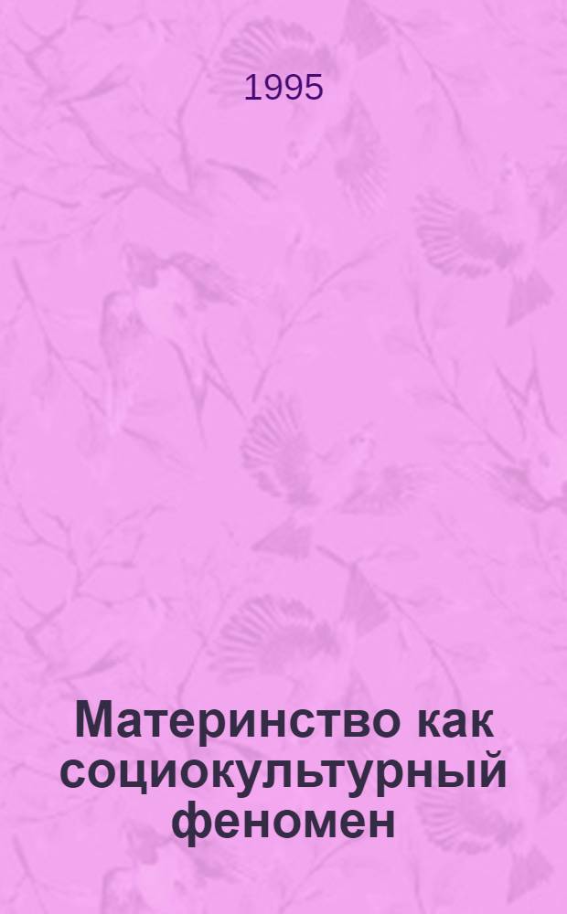 Материнство как социокультурный феномен : Автореф. дис. на соиск. учен. степ. д.филос.н. : Спец. 09.00.11