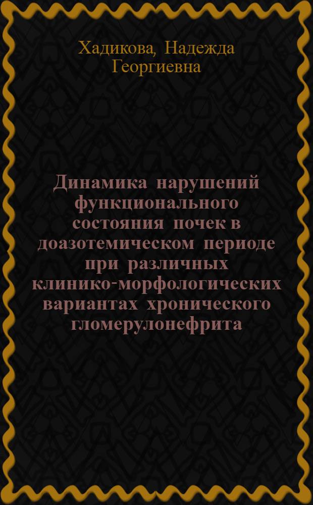 Динамика нарушений функционального состояния почек в доазотемическом периоде при различных клинико-морфологических вариантах хронического гломерулонефрита : Автореф. дис. на соиск. учен. степ. к.м.н. : Спец. 14.00.05