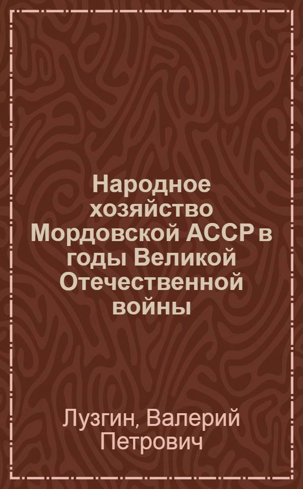 Народное хозяйство Мордовской АССР в годы Великой Отечественной войны :(1941-1945) : Автореф. дис. на соиск. учен. степ. к.ист.н. : Спец. 07.00.02