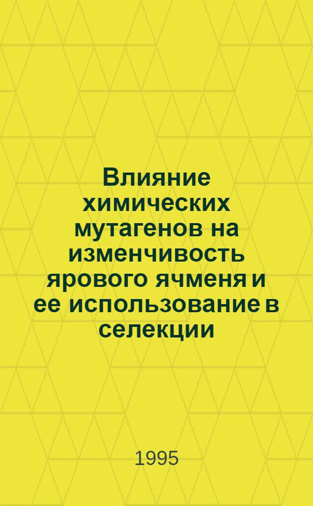 Влияние химических мутагенов на изменчивость ярового ячменя и ее использование в селекции : Автореф. дис. на соиск. учен. степ. к.с.-х.н. : Спец. 06.01.05