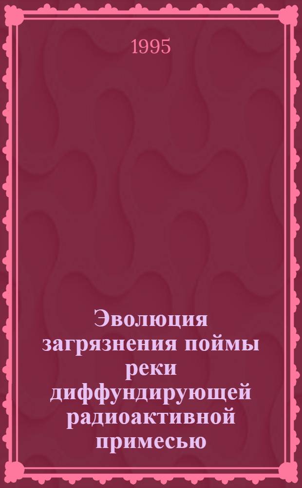 Эволюция загрязнения поймы реки диффундирующей радиоактивной примесью : Автореф. дис. на соиск. учен. степ. к.ф.-м.н. : Спец. 02.00.04