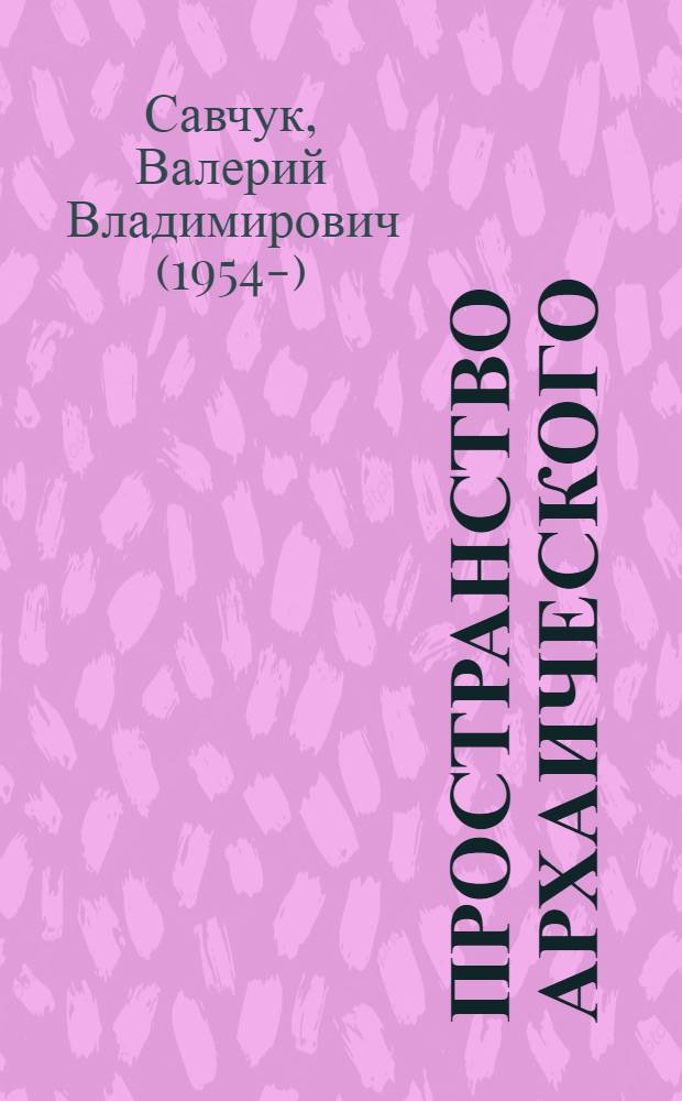 Пространство архаического: границы рефлексии : Автореф. дис. на соиск. учен. степ. д.филос.н. : Спец. 09.00.01