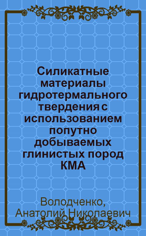 Силикатные материалы гидротермального твердения с использованием попутно добываемых глинистых пород КМА : Автореф. дис. на соиск. учен. степ. к.т.н. : Спец. 05.23.05