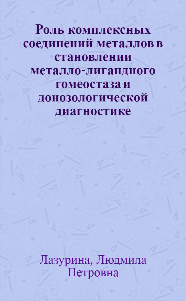 Роль комплексных соединений металлов в становлении металло-лигандного гомеостаза и донозологической диагностике : Автореф. дис. на соиск. учен. степ. д.б.н. : Спец. 14.00.07