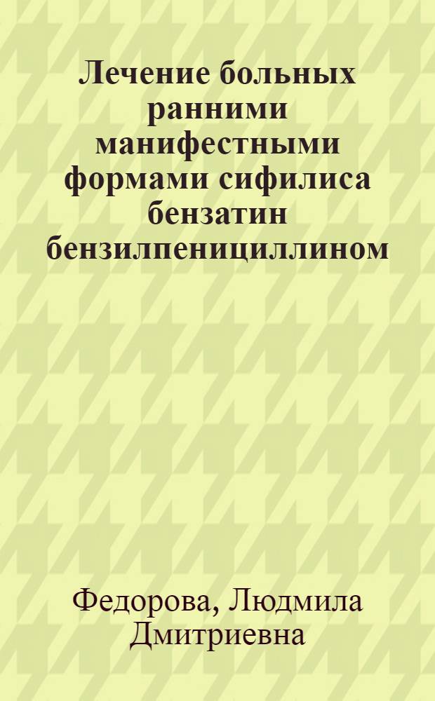 Лечение больных ранними манифестными формами сифилиса бензатин бензилпенициллином (экстенциллином) : Автореф. дис. на соиск. учен. степ. к.м.н. : Спец. 14.00.11