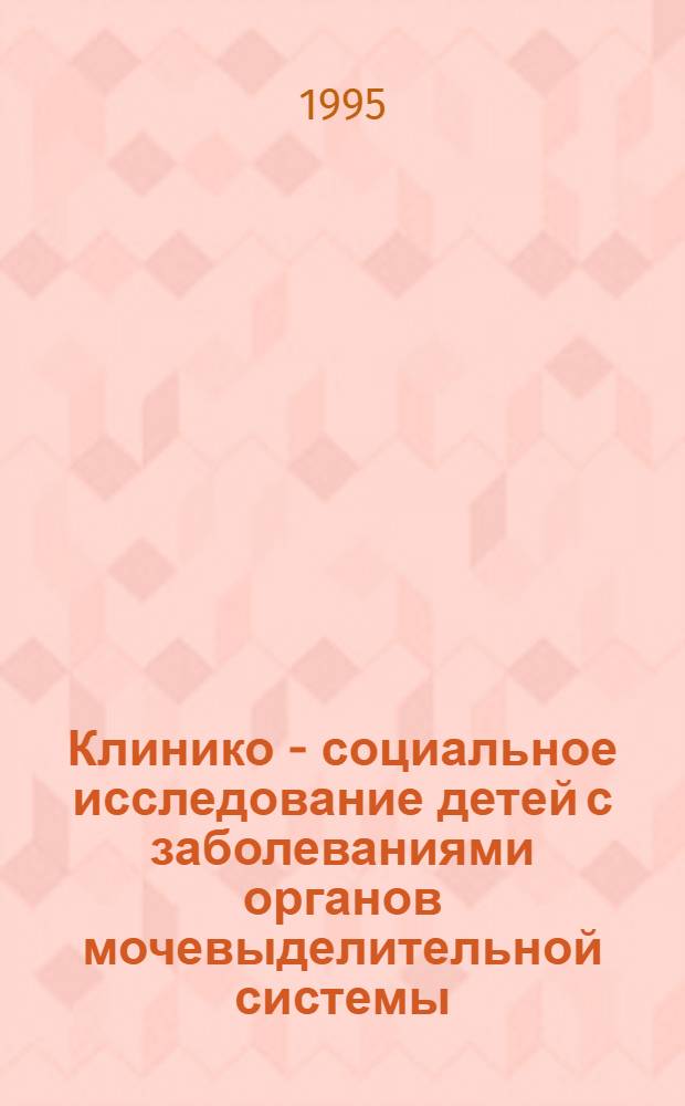 Клинико - социальное исследование детей с заболеваниями органов мочевыделительной системы : Автореф. дис. на соиск. учен. степ. к.м.н. : Спец. 14.00.33