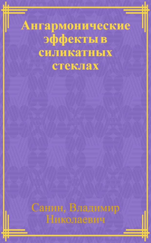 Ангармонические эффекты в силикатных стеклах : Автореф. дис. на соиск. учен. степ. д.ф.-м.н. : Спец. 01.04.07