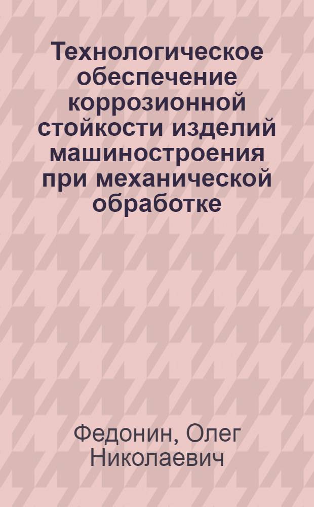 Технологическое обеспечение коррозионной стойкости изделий машиностроения при механической обработке : Автореф. дис. на соиск. учен. степ. к.т.н. : Спец. 05.02.08