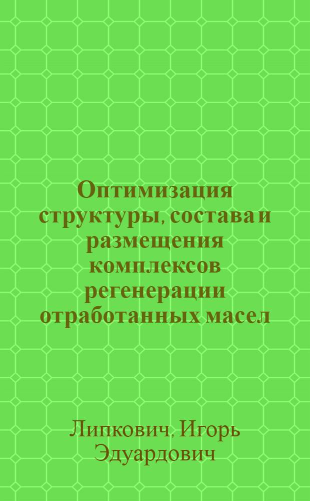Оптимизация структуры, состава и размещения комплексов регенерации отработанных масел : Автореф. дис. на соиск. учен. степ. к.т.н. : Спец. 05.20.03