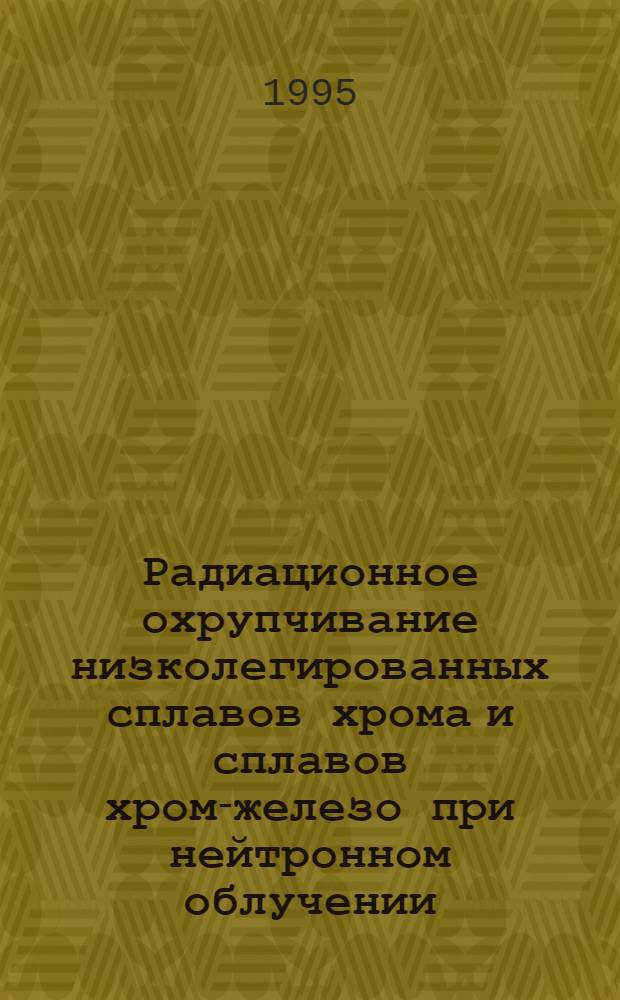 Радиационное охрупчивание низколегированных сплавов хрома и сплавов хром-железо при нейтронном облучении : Автореф. дис. на соиск. учен. степ. к.т.н. : Спец. 05.16.01