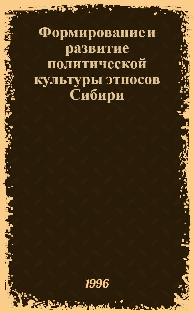 Формирование и развитие политической культуры этносов Сибири : Автореф. дис. на соиск. учен. степ. д.филос.н. : Спец. 22.00.06