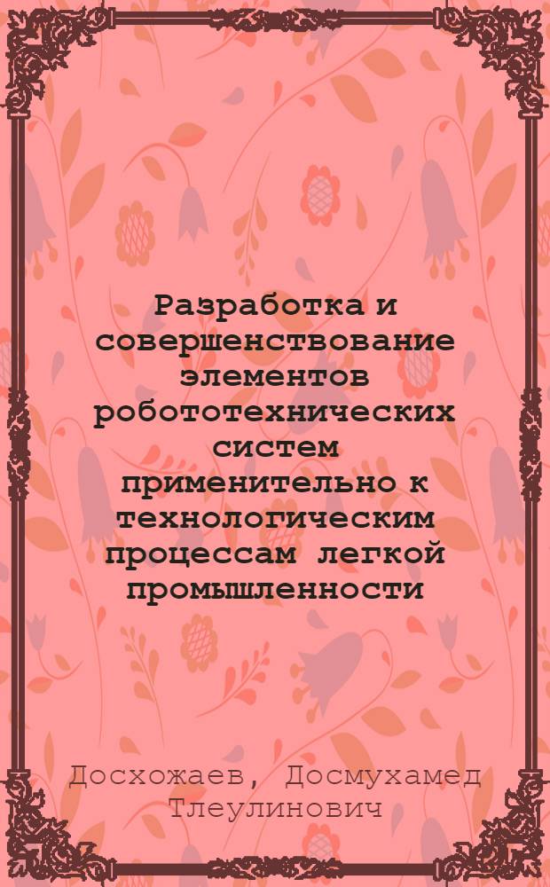 Разработка и совершенствование элементов робототехнических систем применительно к технологическим процессам легкой промышленности : Автореф. дис. на соиск. учен. степ. д.т.н. : Спец. 05.02.13