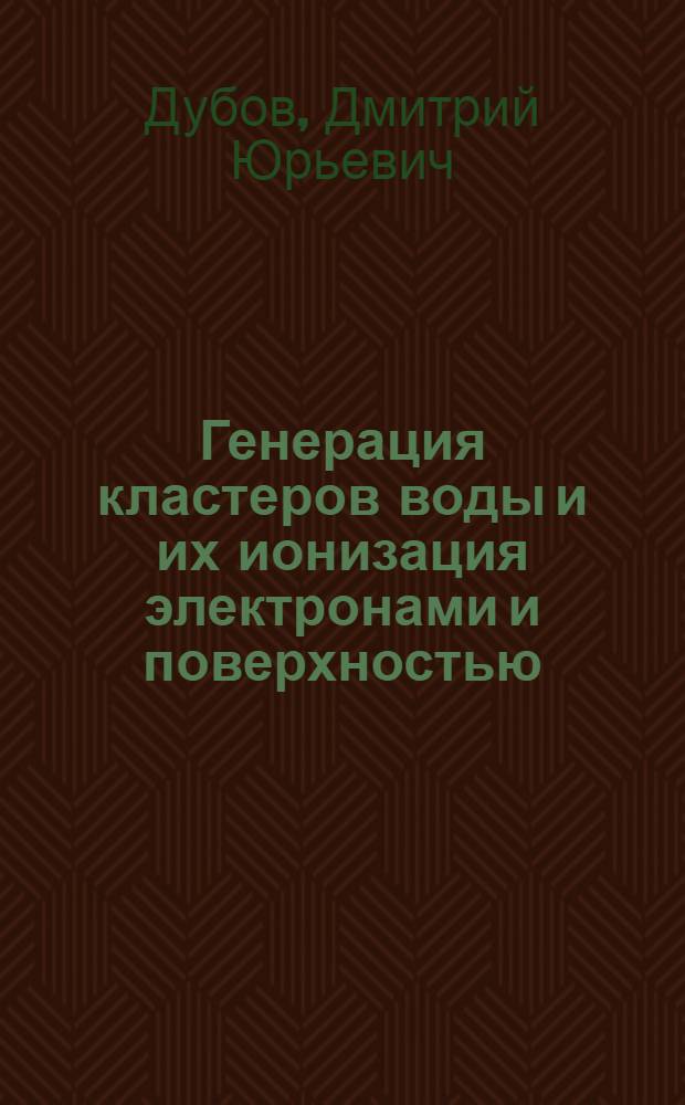 Генерация кластеров воды и их ионизация электронами и поверхностью : Автореф. дис. на соиск. учен. степ. к.ф.-м.н. : Спец. 01.04.14