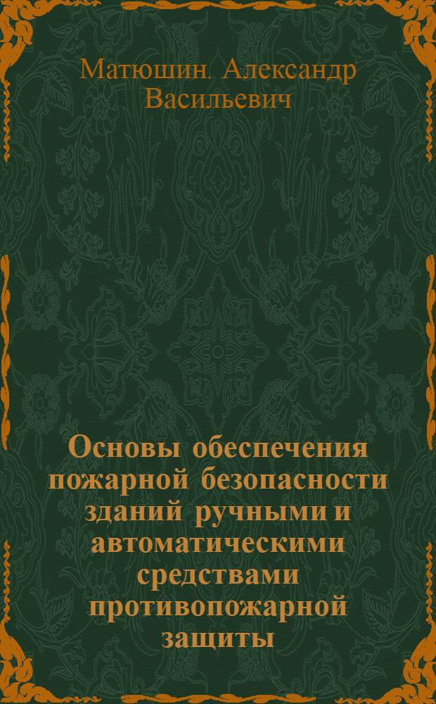 Основы обеспечения пожарной безопасности зданий ручными и автоматическими средствами противопожарной защиты : Автореф. дис. на соиск. учен. степ. д.т.н. : Спец. 05.26.01