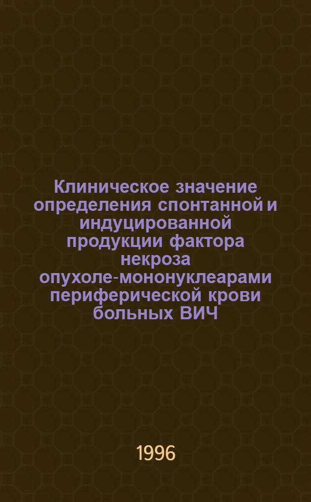 Клиническое значение определения спонтанной и индуцированной продукции фактора некроза опухолей- мононуклеарами периферической крови больных ВИЧ - инфекцией : Автореф. дис. на соиск. учен. степ. к.м.н. : Спец. 14.00.10