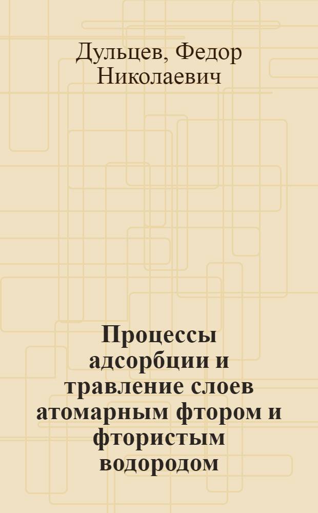 Процессы адсорбции и травление слоев атомарным фтором и фтористым водородом : Автореф. дис. на соиск. учен. степ. к.х.н. : Спец. 02.00.04