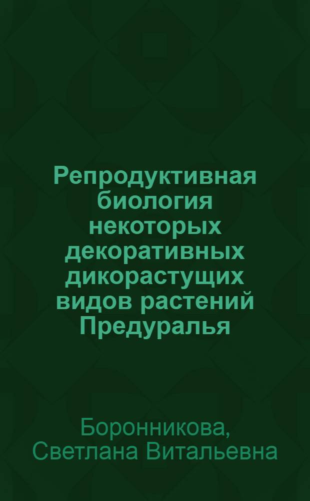 Репродуктивная биология некоторых декоративных дикорастущих видов растений Предуралья : Автореф. дис. на соиск. учен. степ. к.б.н. : Спец. 03.00.05