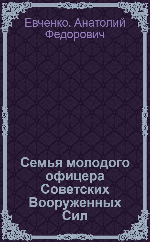 Семья молодого офицера Советских Вооруженных Сил: Проблемы становления и укрепления : Автореф. дис. на соиск. учен. степ. к.филос.н. : Спец. 09.00.02