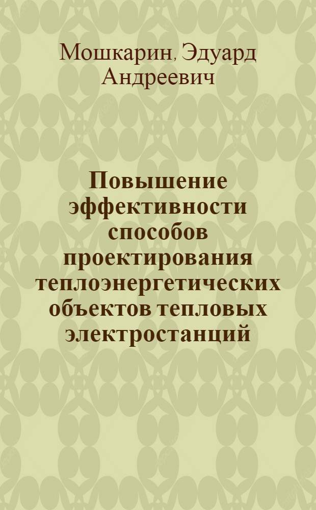 Повышение эффективности способов проектирования теплоэнергетических объектов тепловых электростанций : Автореф. дис. на соиск. учен. степ. к.т.н. : Спец. 05.14.14