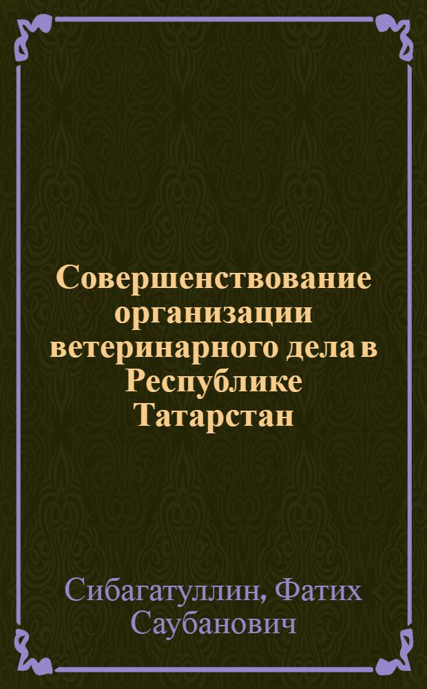 Совершенствование организации ветеринарного дела в Республике Татарстан : Автореф. дис. на соиск. учен. степ. д.вет.н. : Спец. 16.00.03