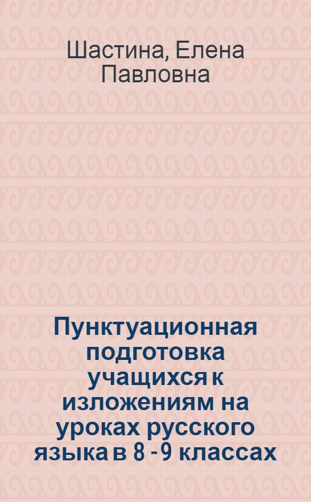Пунктуационная подготовка учащихся к изложениям на уроках русского языка в 8 - 9 классах : Автореф. дис. на соиск. учен. степ. к.п.н. : Спец. 13.00.01