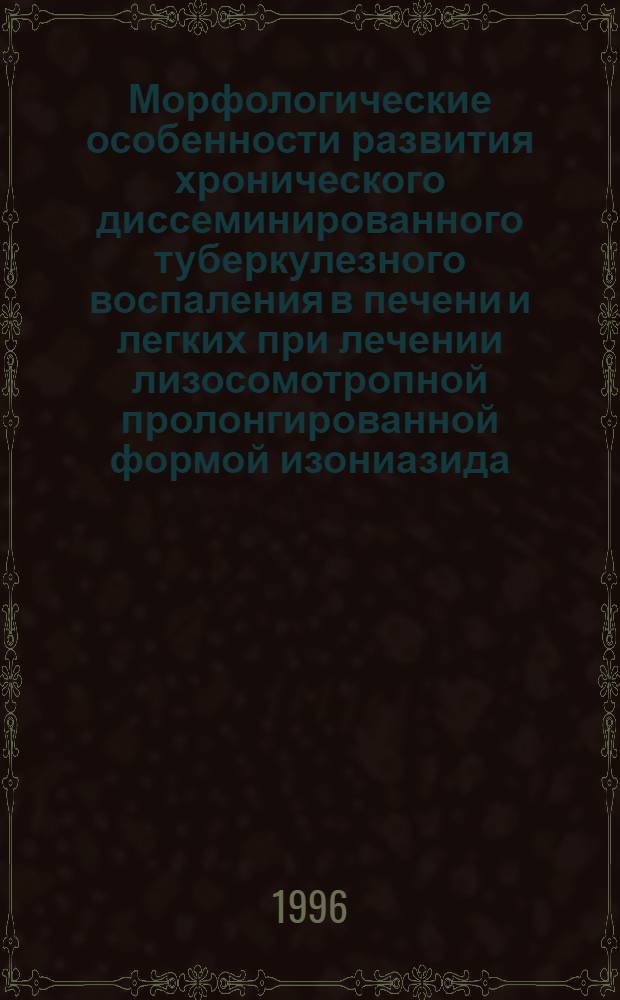 Морфологические особенности развития хронического диссеминированного туберкулезного воспаления в печени и легких при лечении лизосомотропной пролонгированной формой изониазида : Автореф. дис. на соиск. учен. степ. к.м.н. : Спец. 14.00.15