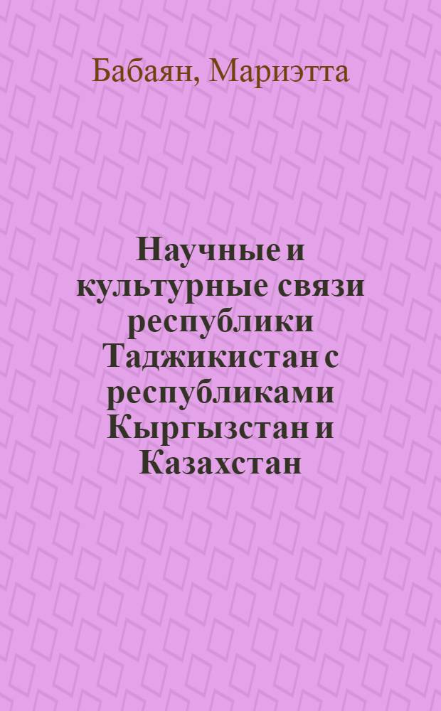 Научные и культурные связи республики Таджикистан с республиками Кыргызстан и Казахстан:(60-80 гг.) : Автореф. дис. на соиск. учен. степ. к.ист.н. : Спец. 07.00.02
