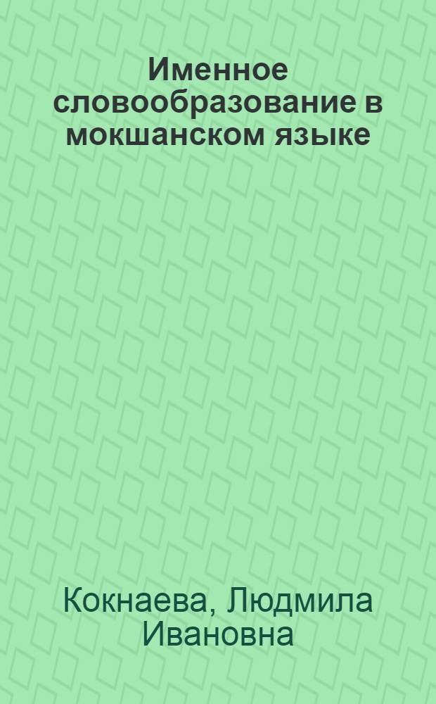 Именное словообразование в мокшанском языке: (морфол. способ образования) : Автореф. дис. на соиск. учен. степ. к.филол.н. : Спец. 10.02.07