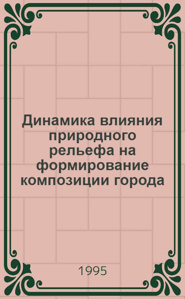 Динамика влияния природного рельефа на формирование композиции города : Автореф. дис. на соиск. учен. степ. к.аpх. : Спец. 18.00.01