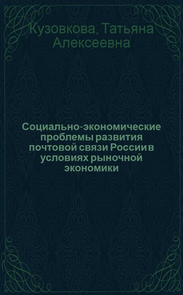 Социально-экономические проблемы развития почтовой связи России в условиях рыночной экономики : Автореф. дис. на соиск. учен. степ. д.э.н. : Спец. 08.00.05