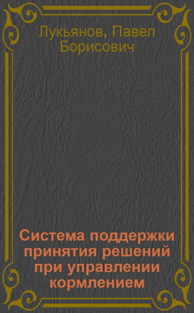 Система поддержки принятия решений при управлении кормлением: (На прим. упр. кормлением КРС) : Автореф. дис. на соиск. учен. степ. к.т.н. : Спец. 05.13.12