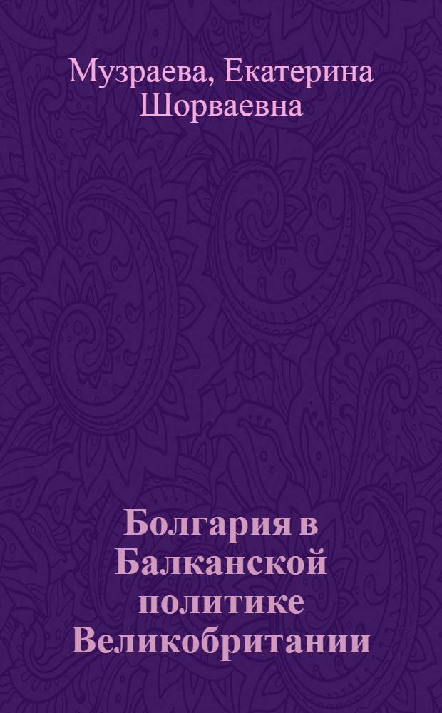 Болгария в Балканской политике Великобритании : (1878-1887 г.) : Автореф. дис. на соиск. учен. степ. к.ист.н. : Спец. 07.00.03