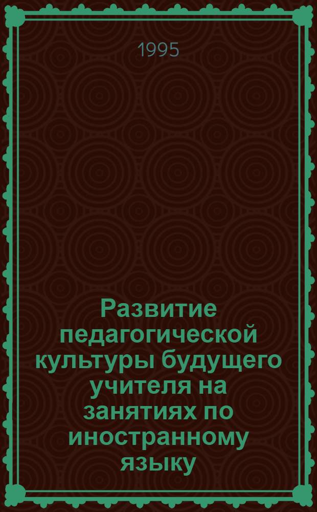 Развитие педагогической культуры будущего учителя на занятиях по иностранному языку : Автореф. дис. на соиск. учен. степ. к.п.н. : Спец. 13.00.01