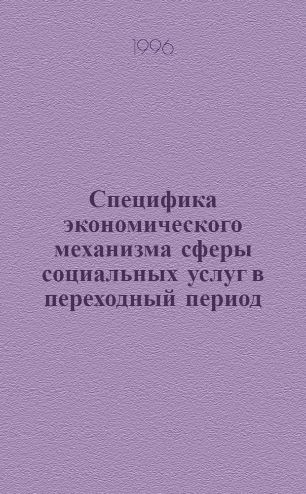 Специфика экономического механизма сферы социальных услуг в переходный период : Автореф. дис. на соиск. учен. степ. к.э.н. : Спец. 08.00.01