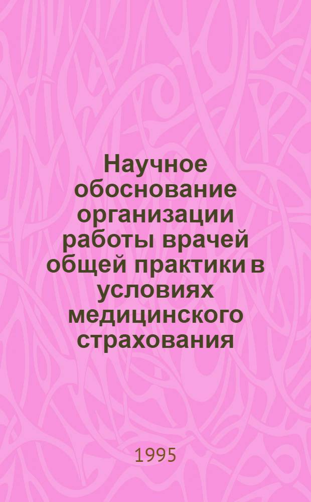 Научное обоснование организации работы врачей общей практики в условиях медицинского страхования : Автореф. дис. на соиск. учен. степ. к.м.н. : Спец. 14.00.33