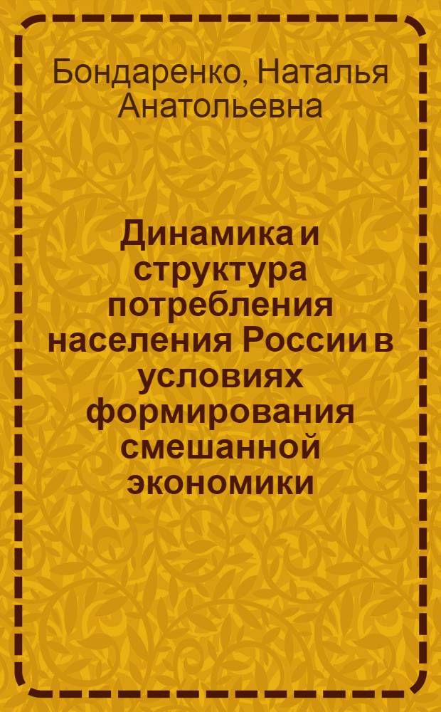 Динамика и структура потребления населения России в условиях формирования смешанной экономики : Автореф. дис. на соиск. учен. степ. к.э.н. : Спец. 08.00.05