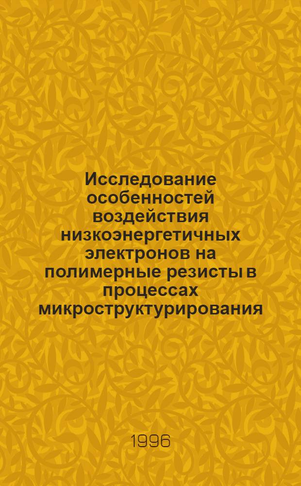Исследование особенностей воздействия низкоэнергетичных электронов на полимерные резисты в процессах микроструктурирования : Автореф. дис. на соиск. учен. степ. к.ф.-м.н. : Спец. 05.27.01