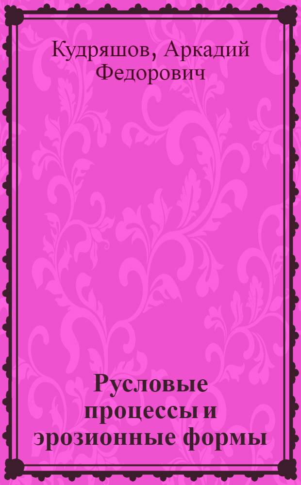 Русловые процессы и эрозионные формы : Автореф. дис. на соиск. учен. степ. д.т.н. : Спец. 11.00.07
